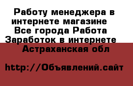 Работу менеджера в интернете магазине. - Все города Работа » Заработок в интернете   . Астраханская обл.